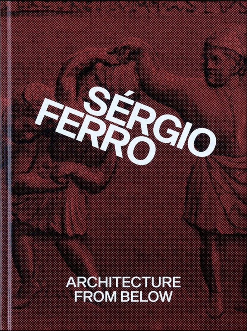 Sérgio Ferro — Architecture from Below: An Anthology