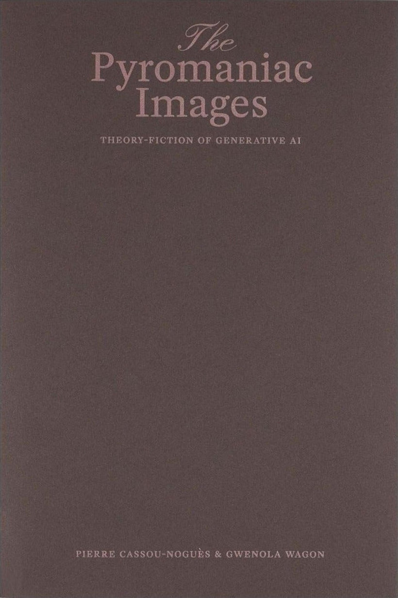 Pierre Cassou-Noguès & Gwenola Wagon — The Pyromaniac Images: Theory-Fiction of Generative AI