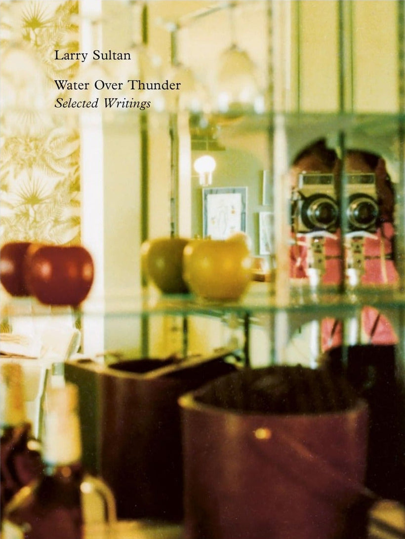 Larry Sultan — Water Over Thunder: Selected Writings