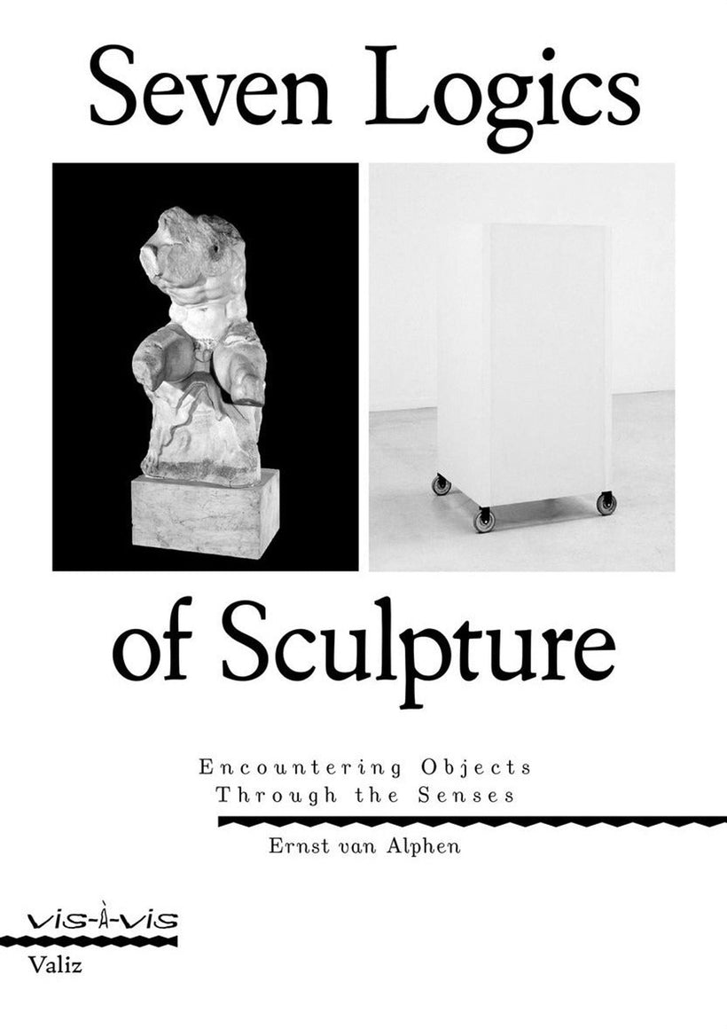 Ernst van Alphen — Seven Logics of Sculpture: Encountering Objects Through the Senses