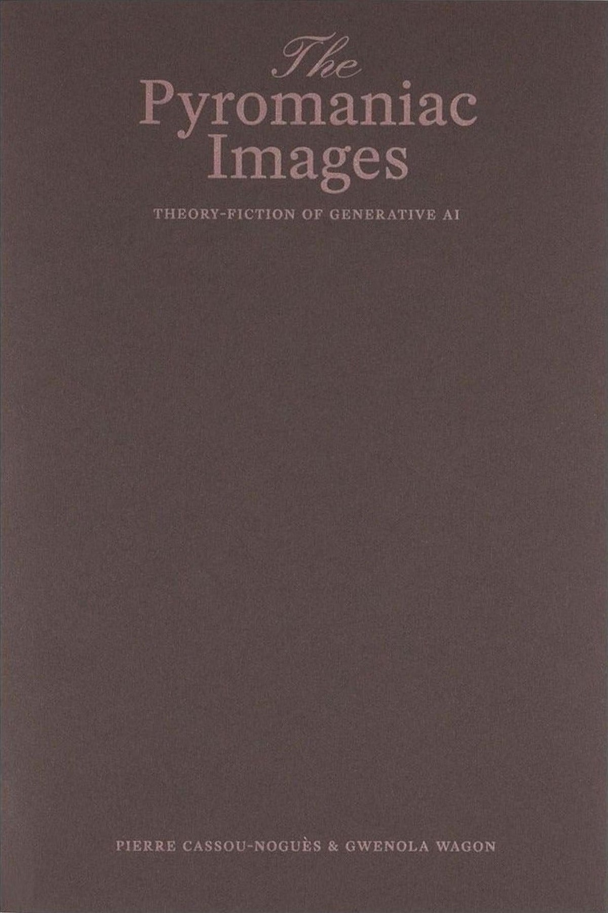 Pierre Cassou-Noguès & Gwenola Wagon, The Pyromaniac Images: Theory-Fiction of Generative AI, cover